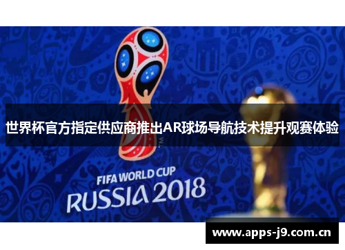 世界杯官方指定供应商推出AR球场导航技术提升观赛体验 世界杯官方指定供应商推出AR球场导航技术提升观赛体验