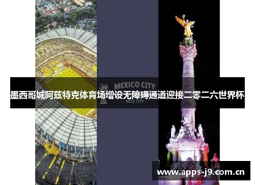 墨西哥城阿兹特克体育场增设无障碍通道迎接二零二六世界杯 墨西哥城阿兹特克体育场增设无障碍通道迎接二零二六世界杯